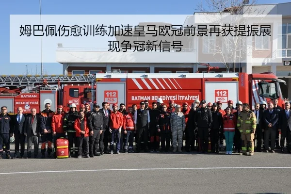姆巴佩伤愈训练加速皇马欧冠前景再获提振展现争冠新信号
